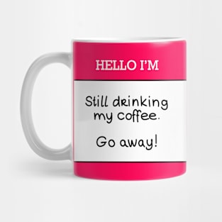 Hello I’m “still drinking my coffee, go away!” Mug